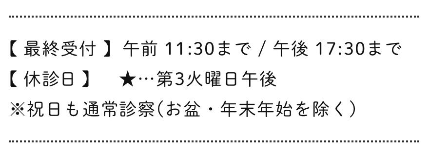 【最終受付】午前11:30まで/午後17:30まで【休診日】★…第3火曜日午後※祝日も通常診察（お盆・年末年始を除く）